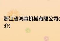 浙江省鸿森机械有限公司(关于浙江省鸿森机械有限公司的简介)