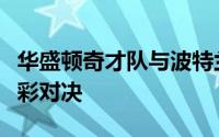 华盛顿奇才队与波特兰开拓者队展开了一场精彩对决