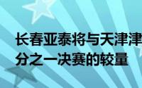 长春亚泰将与天津津门虎展开2024足协杯八分之一决赛的较量