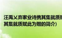 汪禹乂弃家业诗携其集就质赋此为赠(关于汪禹乂弃家业诗携其集就质赋此为赠的简介)