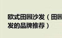 欧式田园沙发（田园风格沙发—田园风格沙发的品牌推荐）