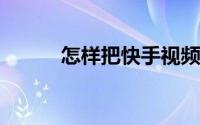 怎样把快手视频保存到手机相册