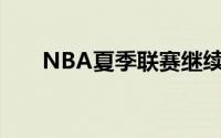 NBA夏季联赛继续展开雄鹿对阵快船