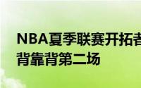 NBA夏季联赛开拓者对阵奇才其中开拓者是背靠背第二场