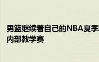 男篮继续着自己的NBA夏季联赛拉练之旅他们又迎来了一场内部教学赛