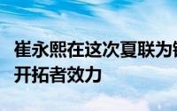 崔永熙在这次夏联为锋线球员有些人满为患的开拓者效力