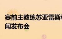 赛前主教练苏亚雷斯和球员柏杨出席了赛前新闻发布会