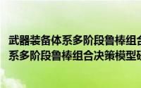 武器装备体系多阶段鲁棒组合决策模型研究(关于武器装备体系多阶段鲁棒组合决策模型研究的简介)