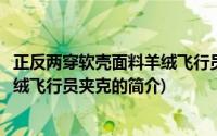 正反两穿软壳面料羊绒飞行员夹克(关于正反两穿软壳面料羊绒飞行员夹克的简介)