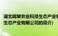 湖北闻慧农业科技生态产业有限公司(关于湖北闻慧农业科技生态产业有限公司的简介)