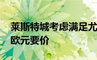 莱斯特城考虑满足尤文图斯对苏莱的3000万欧元要价