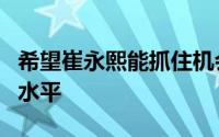 希望崔永熙能抓住机会继续提升自己的能力和水平