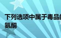 下列选项中属于毒品的是瘦肉精老鼠药砒霜录氨酮