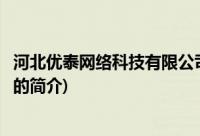 河北优泰网络科技有限公司(关于河北优泰网络科技有限公司的简介)