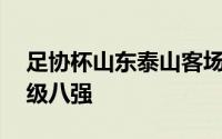 足协杯山东泰山客场4比0击败青岛西海岸晋级八强