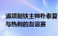 浦项制铁主帅朴泰夏带领K联赛全明星队出战与热刺的友谊赛