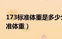 173标准体重是多少公斤（173厘米多少斤标准体重）