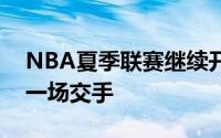 NBA夏季联赛继续开打老鹰和湖人迎来一场一场交手