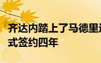 齐达内踏上了马德里这片热土与皇家马德里正式签约四年