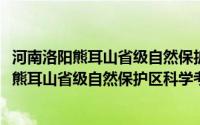 河南洛阳熊耳山省级自然保护区科学考察报告(关于河南洛阳熊耳山省级自然保护区科学考察报告的简介)