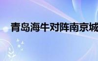 青岛海牛对阵南京城市赛前双方首发出炉