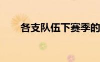 各支队伍下赛季的阵容已经基本成型