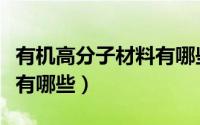 有机高分子材料有哪些应用（有机高分子材料有哪些）