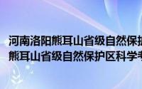 河南洛阳熊耳山省级自然保护区科学考察报告(关于河南洛阳熊耳山省级自然保护区科学考察报告的简介)