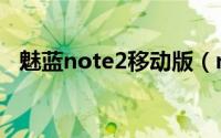 魅蓝note2移动版（note2移动版怎么样）