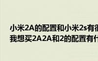 小米2A的配置和小米2s有很大区别吗？如果没有太大区别我想买2A2A和2的配置有什么区别？