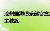 沧州雄狮俱乐部官宣总经理李霄鹏职位调整为主教练