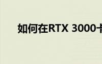 如何在RTX 3000卡售罄之前购买它们