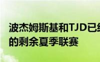 波杰姆斯基和TJD已经确定不再出席本场在内的剩余夏季联赛