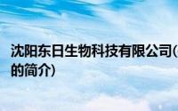 沈阳东日生物科技有限公司(关于沈阳东日生物科技有限公司的简介)