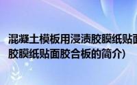 混凝土模板用浸渍胶膜纸贴面胶合板(关于混凝土模板用浸渍胶膜纸贴面胶合板的简介)