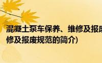 混凝土泵车保养、维修及报废规范(关于混凝土泵车保养、维修及报废规范的简介)