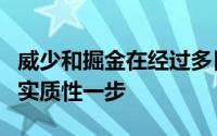 威少和掘金在经过多日的互相有意后终于迈出实质性一步