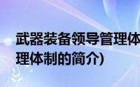 武器装备领导管理体制(关于武器装备领导管理体制的简介)