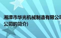 湘潭市华光机械制造有限公司(关于湘潭市华光机械制造有限公司的简介)