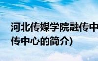 河北传媒学院融传中心(关于河北传媒学院融传中心的简介)