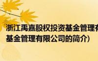 浙江禹嘉股权投资基金管理有限公司(关于浙江禹嘉股权投资基金管理有限公司的简介)