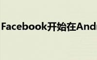 Facebook开始在Android设备上推出新的UI