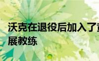 沃克在退役后加入了黄蜂教练组成为了球员发展教练