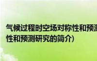 气候过程时空场对称性和预测研究(关于气候过程时空场对称性和预测研究的简介)