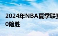 2024年NBA夏季联赛篮网通过加时102比100险胜