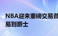 NBA迎来重磅交易昔日MVP威斯布鲁克被交易到爵士