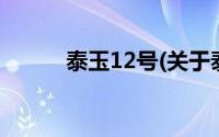 泰玉12号(关于泰玉12号的简介)