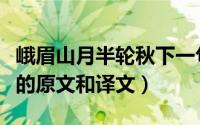 峨眉山月半轮秋下一句（有关峨眉山月半轮秋的原文和译文）