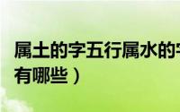 属土的字五行属水的字有哪些（五行属水的字有哪些）