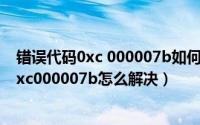 错误代码0xc 000007b如何解决（应用程序无法正常启动0xc000007b怎么解决）